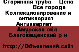 Старинная труба  › Цена ­ 20 000 - Все города Коллекционирование и антиквариат » Антиквариат   . Амурская обл.,Благовещенский р-н